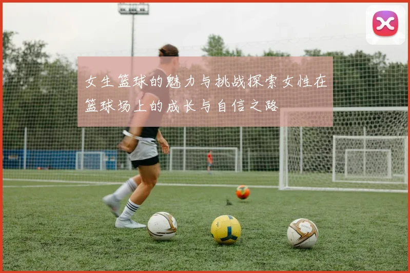 女生篮球的魅力与挑战探索女性在篮球场上的成长与自信之路