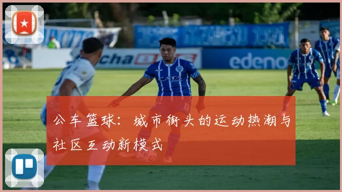 公车篮球：城市街头的运动热潮与社区互动新模式