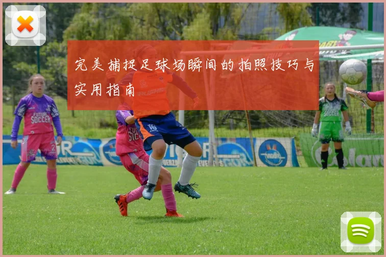 完美捕捉足球场瞬间的拍照技巧与实用指南