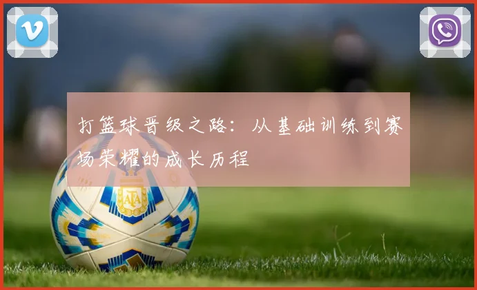 打篮球晋级之路：从基础训练到赛场荣耀的成长历程