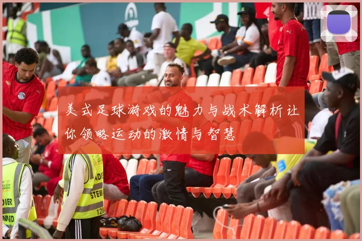 美式足球游戏的魅力与战术解析让你领略运动的激情与智慧