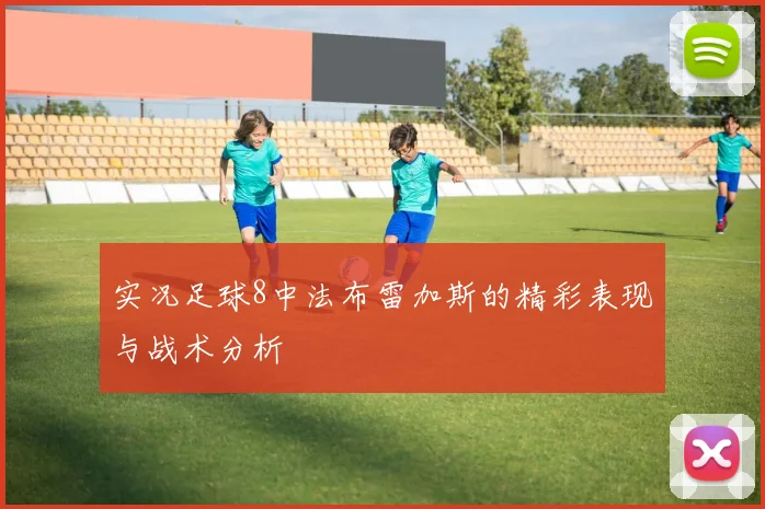 实况足球8中法布雷加斯的精彩表现与战术分析