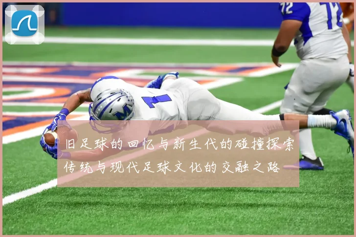 旧足球的回忆与新生代的碰撞探索传统与现代足球文化的交融之路