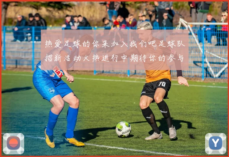 热爱足球的你来加入我们吧足球队招新活动火热进行中期待你的参与与挑战