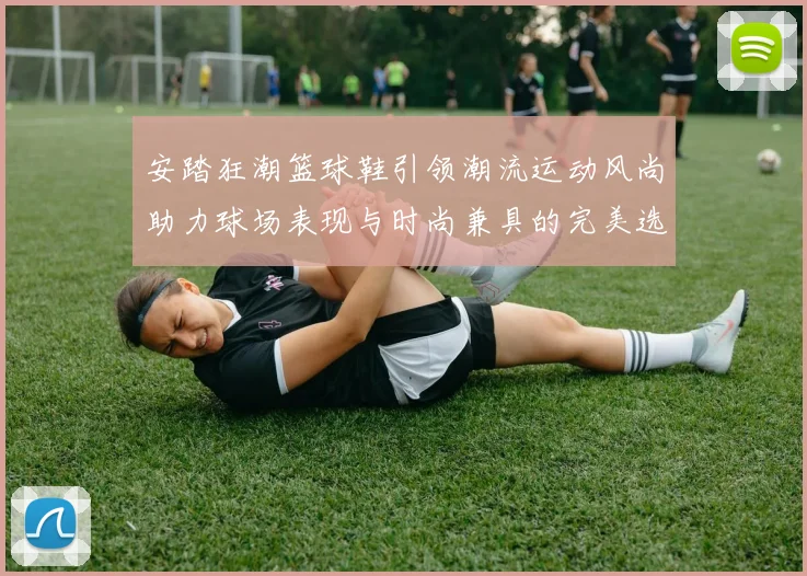 安踏狂潮篮球鞋引领潮流运动风尚助力球场表现与时尚兼具的完美选择